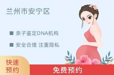 兰州市安宁区亲子鉴定DNA机构