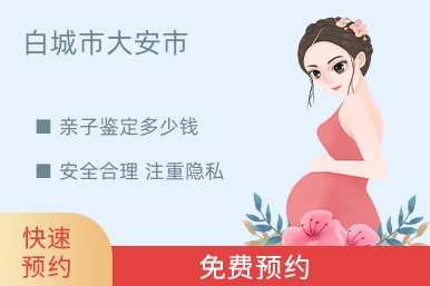 白城市大安市亲子鉴定多少钱